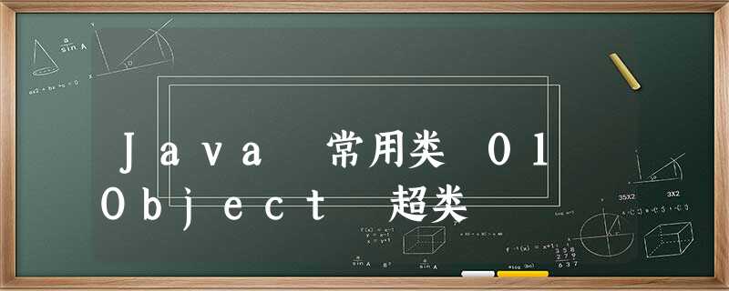 Java 常用类 01 Object 超类 Java 常用类 01 Object 超类