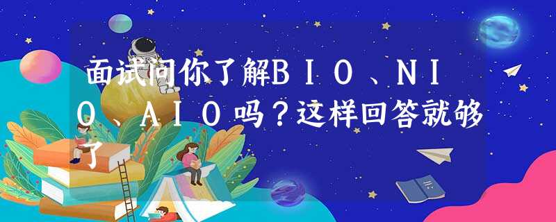 面试问你了解BIO、NIO、AIO吗?这样回答就够了 面试问你了解BIO、NIO、AIO吗?这样回答就够了