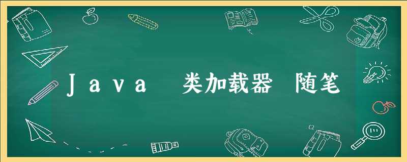 Java 类加载器 随笔 Java 类加载器 随笔
