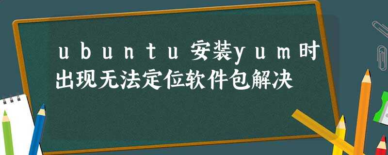 ubuntu安装yum时出现无法定位软件包解决 ubuntu安装yum时出现无法定位软件包解决