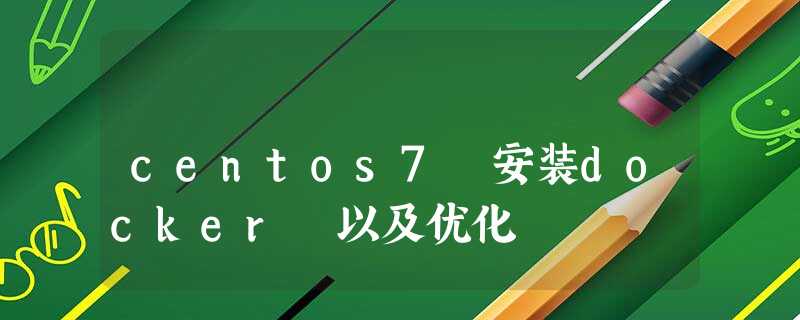 centos7 安装docker 以及优化 centos7 安装docker 以及优化