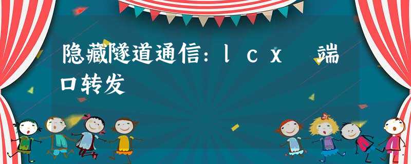 隐藏隧道通信:lcx 端口转发 隐藏隧道通信:lcx 端口转发