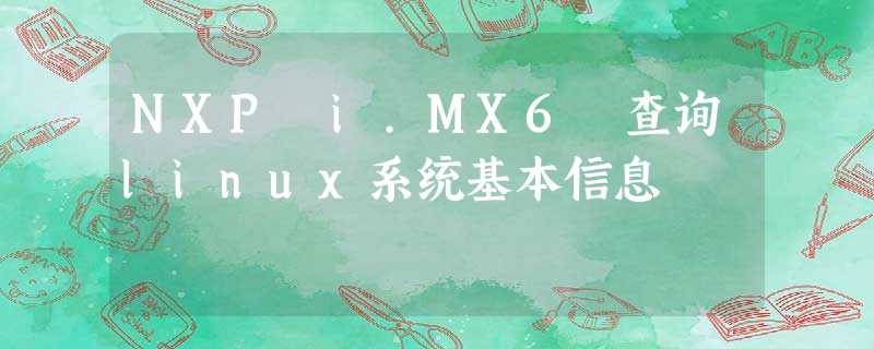 NXP i.MX6 查询linux系统基本信息 NXP i.MX6 查询linux系统基本信息