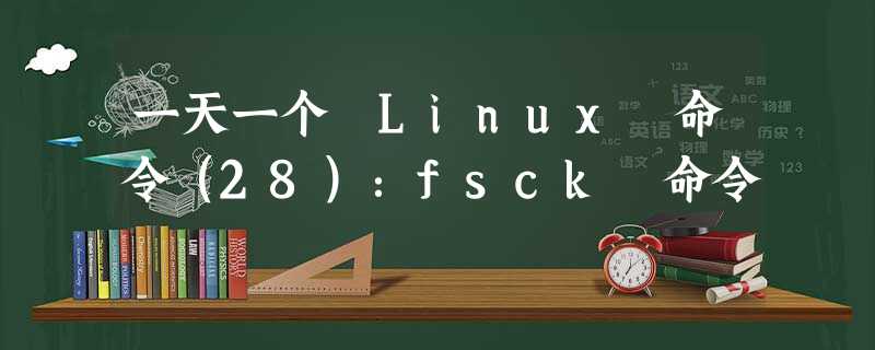 一天一个 Linux 命令(28):fsck 命令 一天一个 Linux 命令(28):fsck 命令