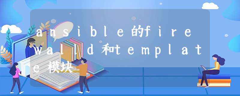 ansible的firewalld和template模块 ansible的firewalld和template模块
