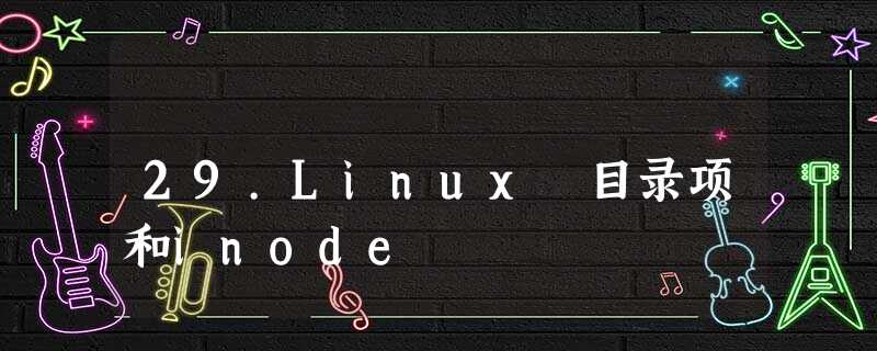 29.Linux 目录项和inode 29.Linux 目录项和inode