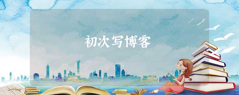 初次写博客 初次写博客