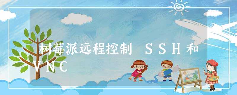 树莓派远程控制 SSH和VNC 树莓派远程控制 SSH和VNC