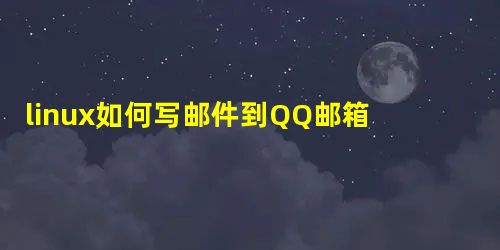 linux如何写邮件到QQ邮箱 linux如何写邮件到QQ邮箱