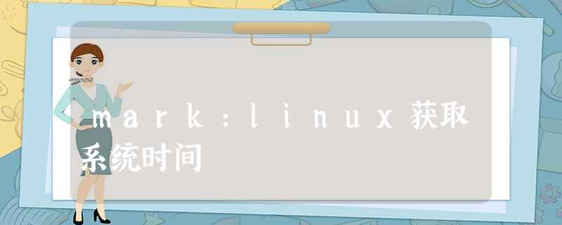 mark:linux获取系统时间 mark:linux获取系统时间