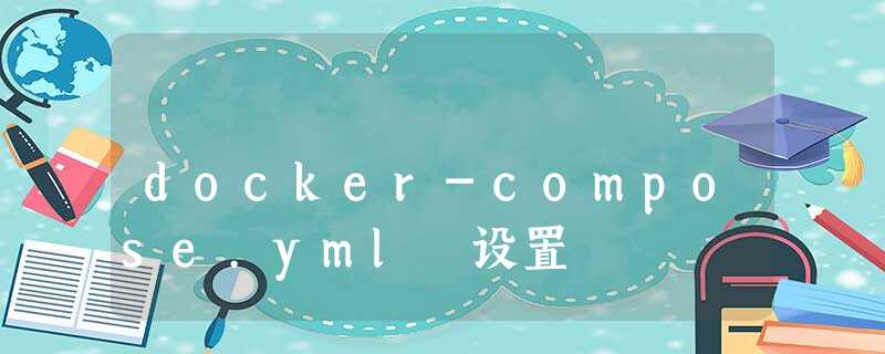 docker-compose.yml 设置 docker-compose.yml 设置