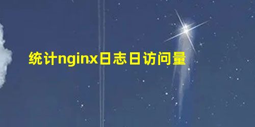 统计nginx日志日访问量 统计nginx日志日访问量