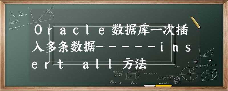 Oracle数据库一次插入多条数据-----insert all方法 Oracle数据库一次插入多条数据-----insert all方法