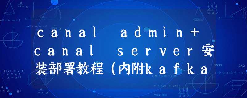 canal admin+canal server安装部署教程(内附kafka推送demo) canal admin+canal server安装部署教程(内附kafka推送demo)