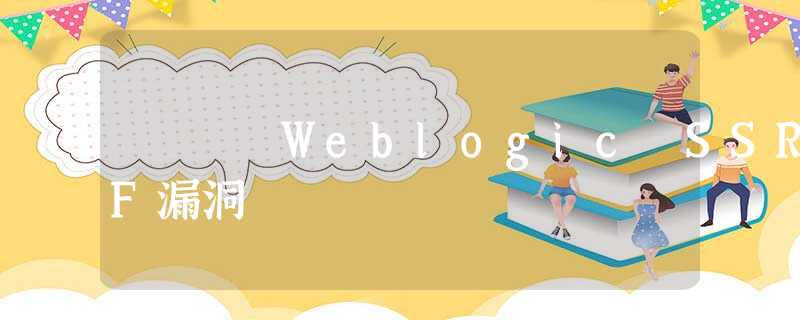 Weblogic SSRF漏洞 Weblogic SSRF漏洞