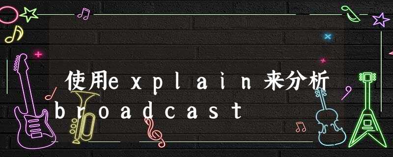 使用explain来分析broadcast 使用explain来分析broadcast