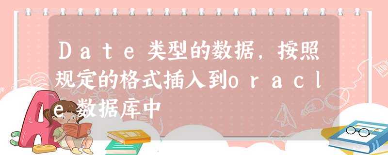 Date类型的数据,按照规定的格式插入到oracle数据库中 Date类型的数据,按照规定的格式插入到oracle数据库中