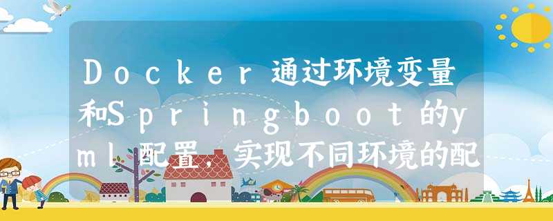 Docker通过环境变量和Springboot的yml配置,实现不同环境的配置信息加载 Docker通过环境变量和Springboot的yml配置,实现不同环境的配置信息加载