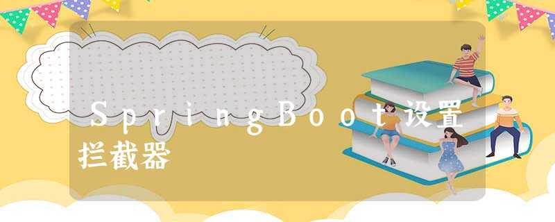 SpringBoot设置拦截器 SpringBoot设置拦截器