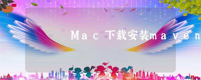 Mac下载安装maven Mac下载安装maven