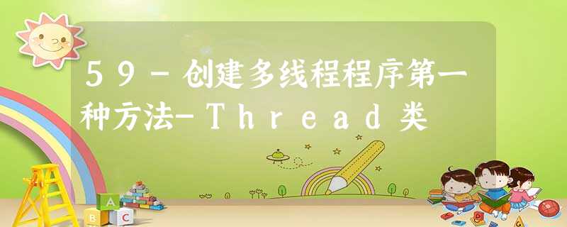 59-创建多线程程序第一种方法-Thread类 59-创建多线程程序第一种方法-Thread类