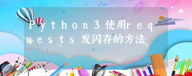 Python3使用requests发闪存的方法 Python3使用requests发闪存的方法
