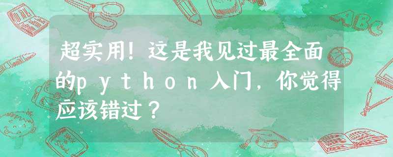 超实用!这是我见过最全面的python入门,你觉得应该错过? 超实用!这是我见过最全面的python入门,你觉得应该错过?
