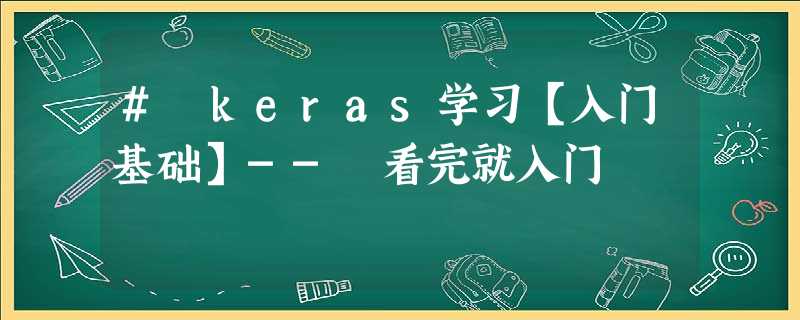 # keras学习【入门基础】-- 看完就入门 # keras学习【入门基础】-- 看完就入门