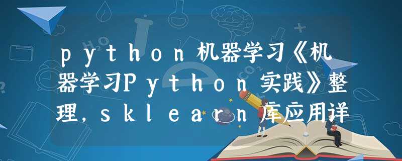 python机器学习《机器学习Python实践》整理,sklearn库应用详解 python机器学习《机器学习Python实践》整理,sklearn库应用详解