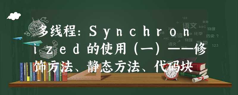 多线程:Synchronized的使用(一)——修饰方法、静态方法、代码块 多线程:Synchronized的使用(一)——修饰方法、静态方法、代码块