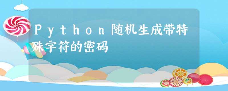 Python随机生成带特殊字符的密码 Python随机生成带特殊字符的密码