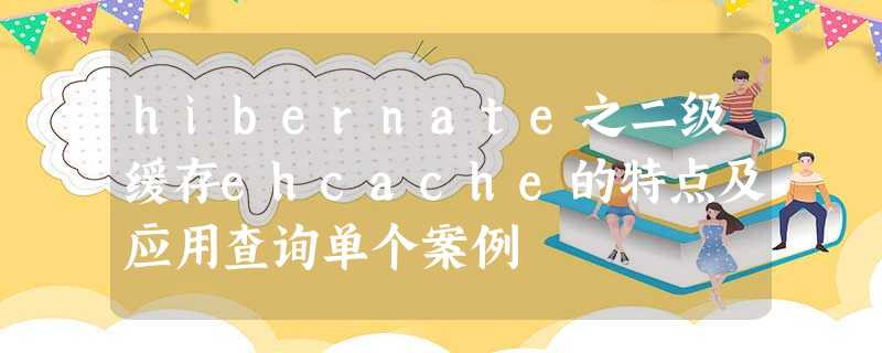 hibernate之二级缓存ehcache的特点及应用查询单个案例 hibernate之二级缓存ehcache的特点及应用查询单个案例
