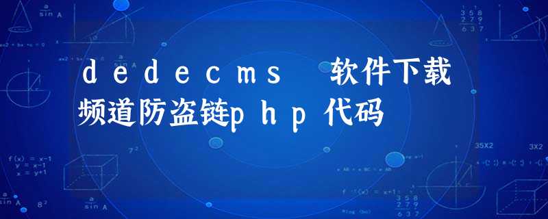 dedecms 软件下载频道防盗链php代码 dedecms 软件下载频道防盗链php代码