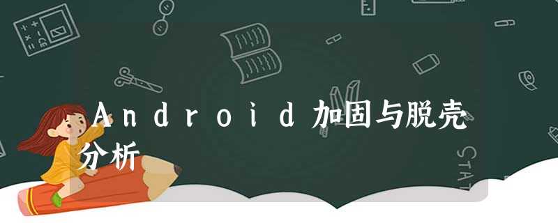 Android加固与脱壳分析 Android加固与脱壳分析