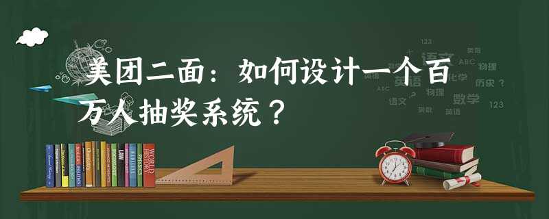 美团二面:如何设计一个百万人抽奖系统? 美团二面:如何设计一个百万人抽奖系统?