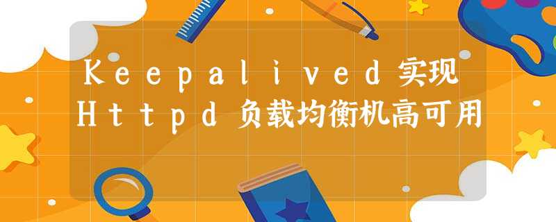 Keepalived实现Httpd负载均衡机高可用 Keepalived实现Httpd负载均衡机高可用