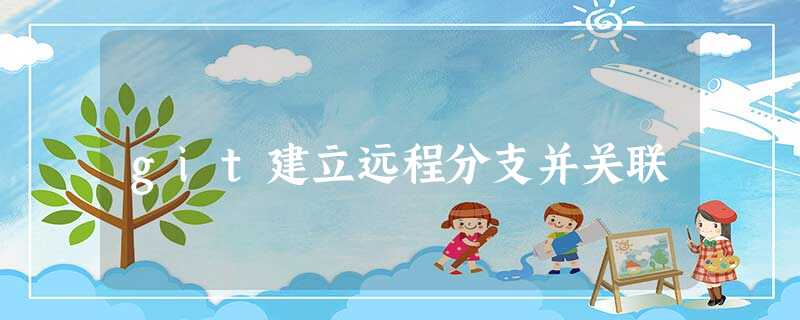 git建立远程分支并关联 git建立远程分支并关联