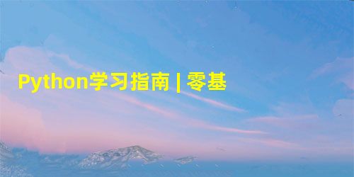 Python学习指南 | 零基础 Python入门到项目实战,一文搞定! Python学习指南 | 零基础 Python入门到项目实战,一文搞定!