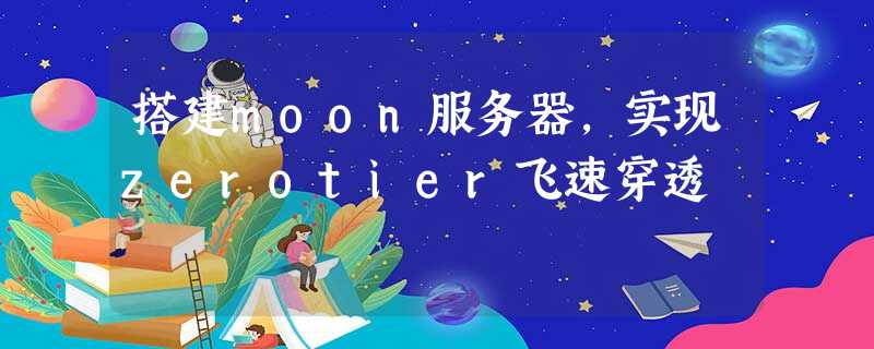 搭建moon服务器,实现zerotier飞速穿透 搭建moon服务器,实现zerotier飞速穿透