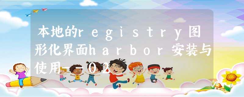 本地的registry图形化界面harbor安装与使用--02 本地的registry图形化界面harbor安装与使用--02