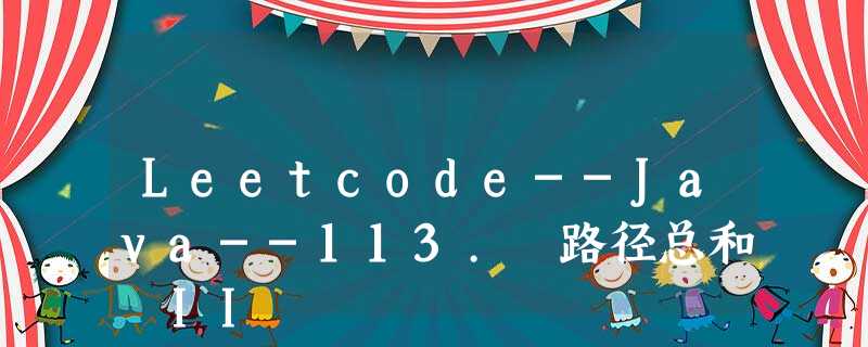 Leetcode--Java--113. 路径总和 II Leetcode--Java--113. 路径总和 II