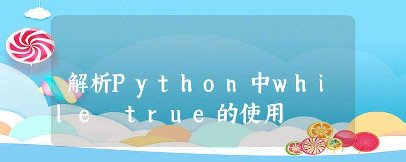 解析Python中while true的使用 解析Python中while true的使用