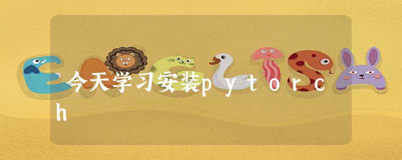 今天学习安装pytorch 今天学习安装pytorch