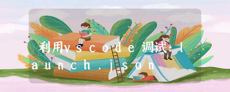 利用vscode调试:launch.json 利用vscode调试:launch.json