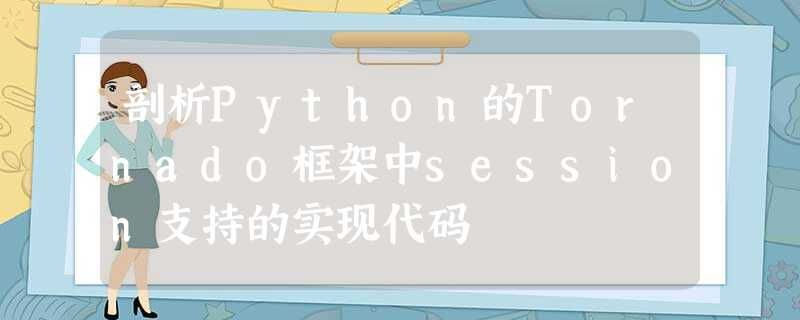 剖析Python的Tornado框架中session支持的实现代码 剖析Python的Tornado框架中session支持的实现代码