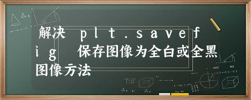 解决 plt.savefig 保存图像为全白或全黑图像方法 解决 plt.savefig 保存图像为全白或全黑图像方法