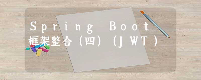 Spring Boot 框架整合(四)(JWT) Spring Boot 框架整合(四)(JWT)