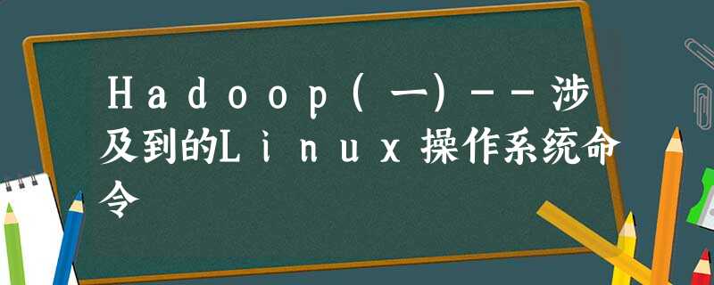 Hadoop(一)--涉及到的Linux操作系统命令 Hadoop(一)--涉及到的Linux操作系统命令