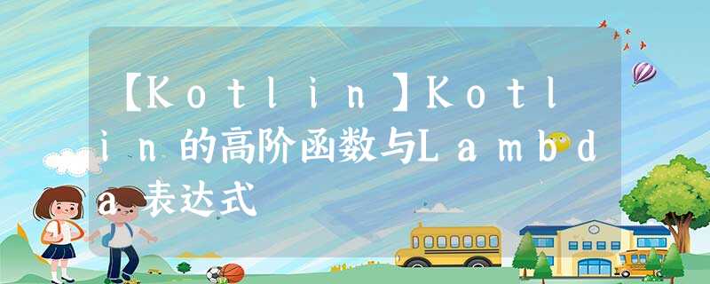 【Kotlin】Kotlin的高阶函数与Lambda表达式 【Kotlin】Kotlin的高阶函数与Lambda表达式