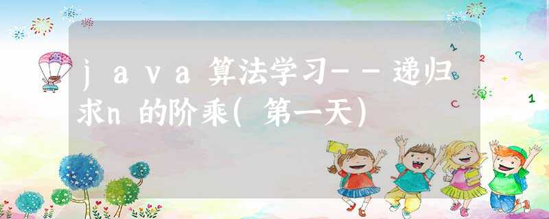 java算法学习--递归求n的阶乘(第一天) java算法学习--递归求n的阶乘(第一天)